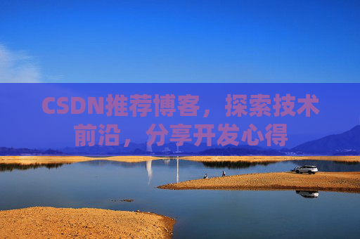 CSDN推荐博客，探索技术前沿，分享开发心得